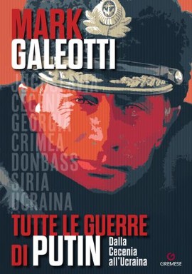 TUTTE LE GUERRE DI PUTIN. Dalla Cecenia all’Ucraina di Mark Galeotti (Gremese Editore)
