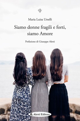 “Siamo donne fragili e forti, siamo Amore”. Una guida sentimentale verso la forza interiore
