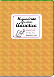Il Quaderno della cucina Adriatica. Storie e sapori di mare, di terra, di laguna di Andrea Sfetez