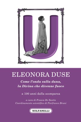 Eleonora Duse, come l'onda sulla duna, la Divina che divenne fuoco