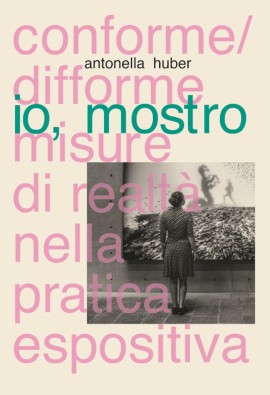 IO, MOSTRO. Narrazioni tra finzione e realtà nelle pratiche espositive. Un incontro con Antonella Huber in dialogo con Alessandro Gori