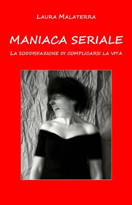 Laura Malaterra presenta l’opera “Maniaca seriale. La soddisfazione di complicarsi la vita”